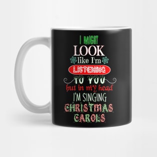 I Might Look Like I'm Listening To You but in my Head I'm Singing Christmas Carols, Not Listening Christmas Music Mug